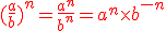 \red (\frac{a}{b})^n=\frac{a^n}{b^n}=a^n\time b^{-n}